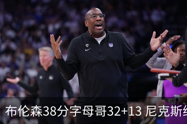 布伦森38分字母哥32+13 尼克斯终结雄鹿7连胜